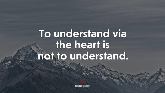 To understand via the heart is not to understand. | Michel de Montaigne quote