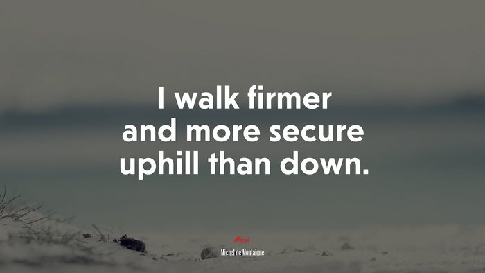 I walk firmer and more secure uphill than down. | Michel de Montaigne quote