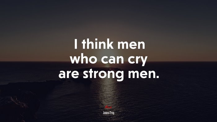 I think men who can cry are strong men. | James Frey quote
