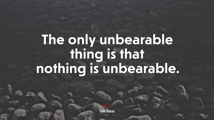 The only unbearable thing is that nothing is unbearable. | Arthur Rimbaud quote