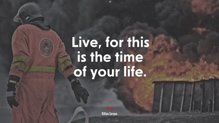 Live, for this is the time of your life. | William Saroyan quote