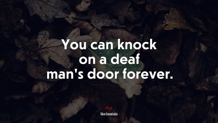 You can knock on a deaf man’s door forever. | Nikos Kazantzakis quote