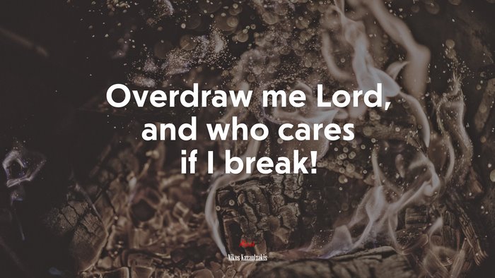 Overdraw me Lord, and who cares if I break! | Nikos Kazantzakis quote