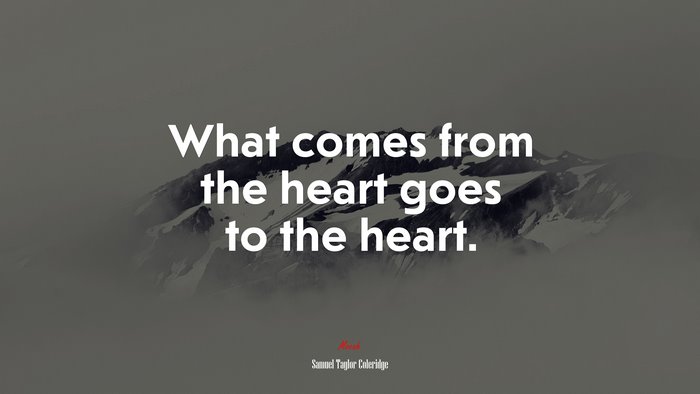 What comes from the heart goes to the heart. | Samuel Taylor Coleridge quote