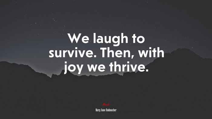 We laugh to survive. Then, with joy we thrive. | Mary Anne Radmacher quote