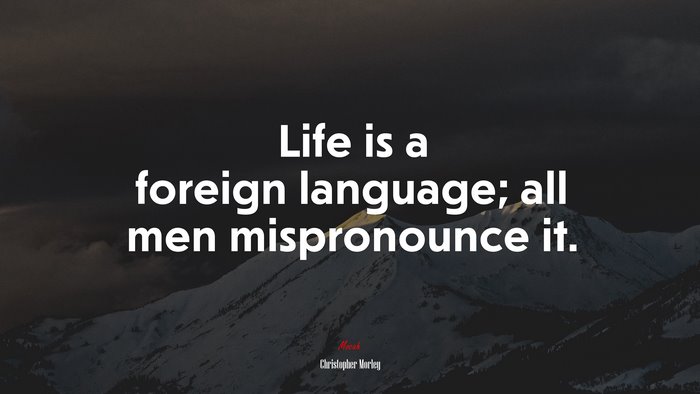 Life is a foreign language; all men mispronounce it. | Christopher Morley quote
