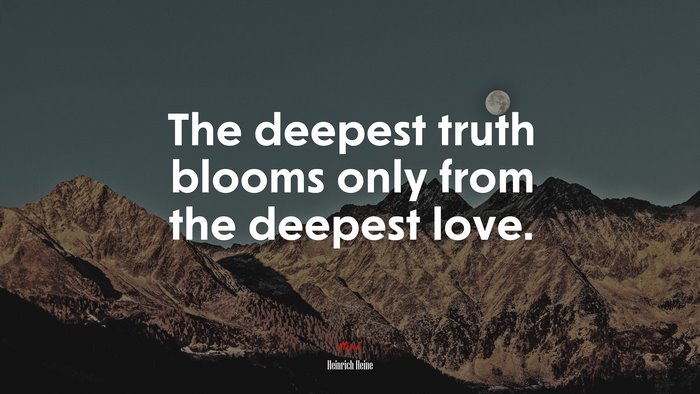 The deepest truth blooms only from the deepest love. | Heinrich Heine quote