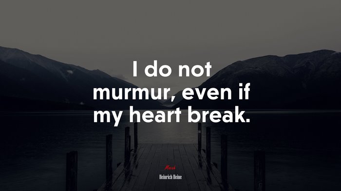 I do not murmur, even if my heart break. | Heinrich Heine quote