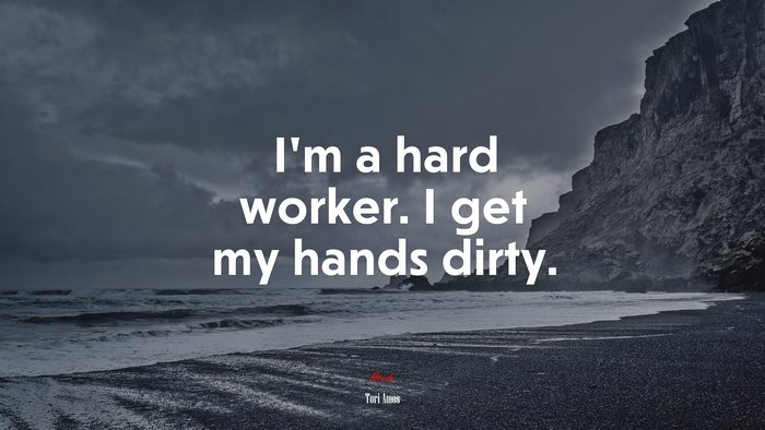 I’m a hard worker. I get my hands dirty. | Tori Amos quote