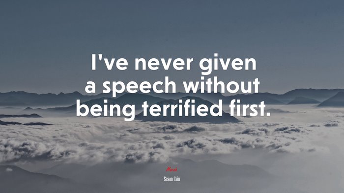 I’ve never given a speech without being terrified first. | Susan Cain quote