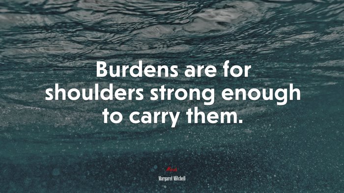 Burdens are for shoulders strong enough to carry them. | Margaret Mitchell quote