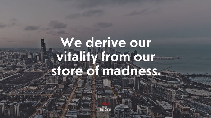 We derive our vitality from our store of madness. | Emil Cioran quote