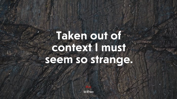 Taken out of context I must seem so strange. | Ani DiFranco quote