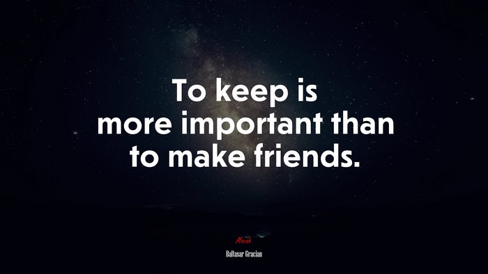To keep is more important than to make friends. | Baltasar Gracián quote