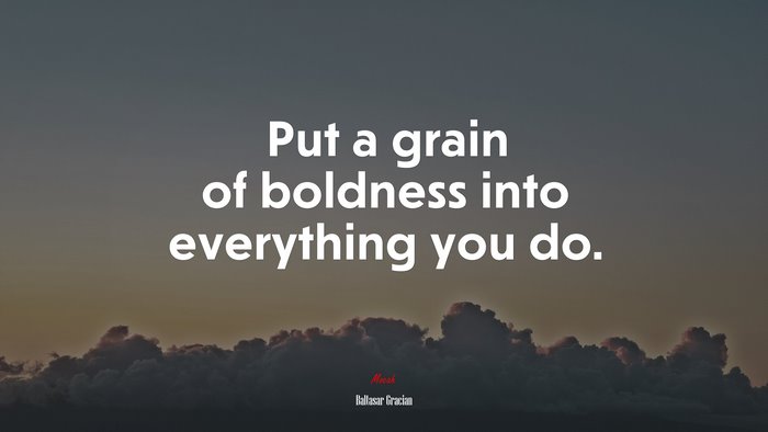 Put a grain of boldness into everything you do. | Baltasar Gracián quote