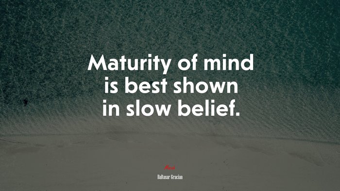 Maturity of mind is best shown in slow belief. | Baltasar Gracián quote