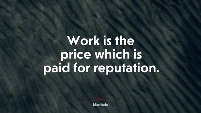 Work is the price which is paid for reputation. | Baltasar Gracián quote