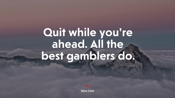 Quit while you’re ahead. All the best gamblers do. | Baltasar Gracián quote
