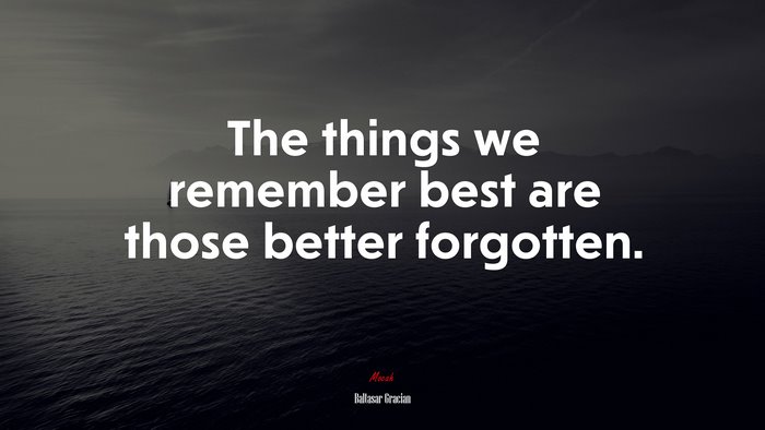 The things we remember best are those better forgotten. | Baltasar Gracián quote