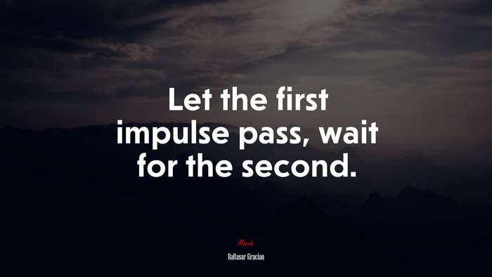 Let the first impulse pass, wait for the second. | Baltasar Gracián quote