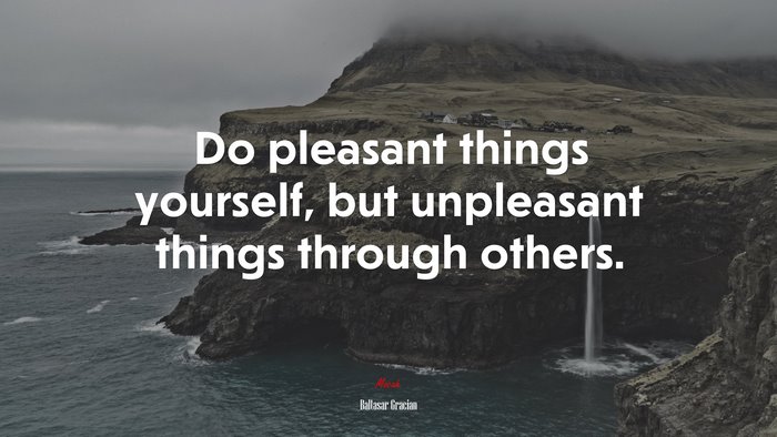 Do pleasant things yourself, but unpleasant things through others. | Baltasar Gracián quote