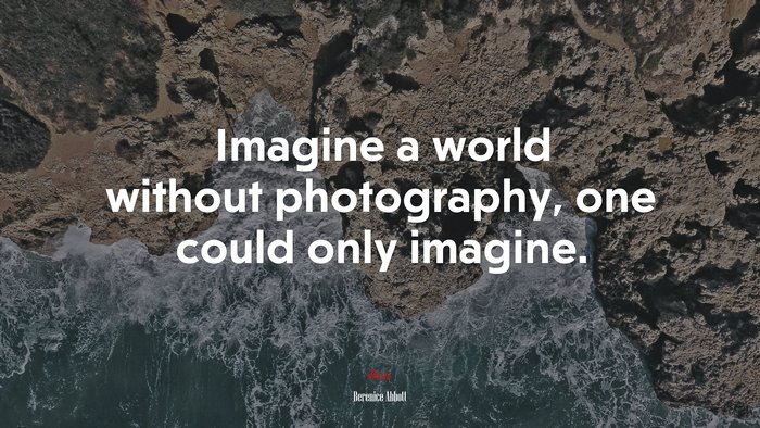 Imagine a world without photography, one could only imagine. | Berenice Abbott quote