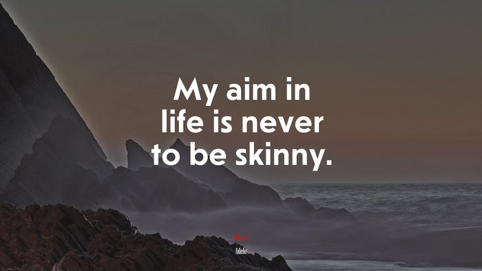 My aim in life is never to be skinny. | Adele quote