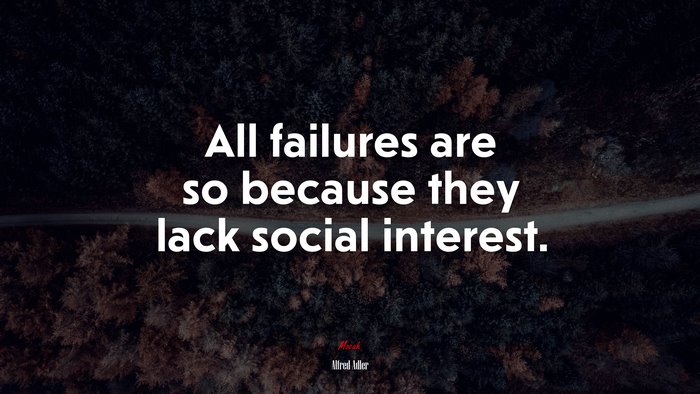 All failures are so because they lack social interest. | Alfred Adler quote