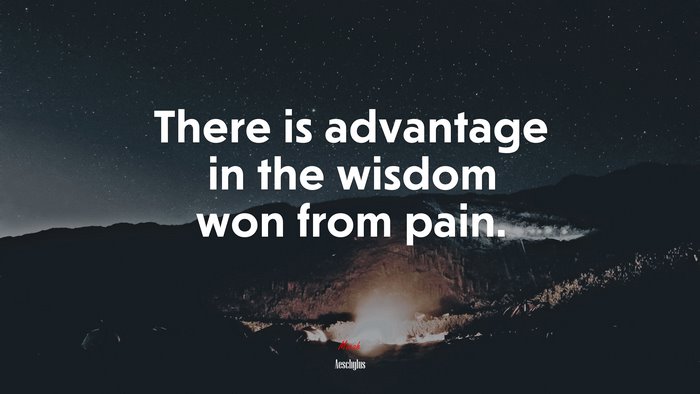 There is advantage in the wisdom won from pain. | Aeschylus quote