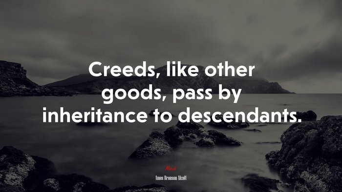 Creeds, like other goods, pass by inheritance to descendants. | Amos Bronson Alcott quote