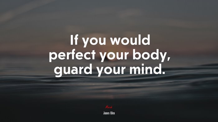 If you would perfect your body, guard your mind. | James Allen quote