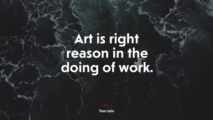 Art is right reason in the doing of work. | Thomas Aquinas quote