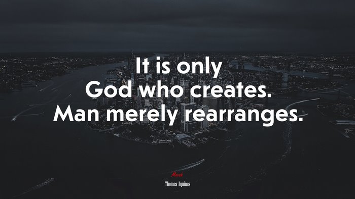 It is only God who creates. Man merely rearranges. | Thomas Aquinas quote
