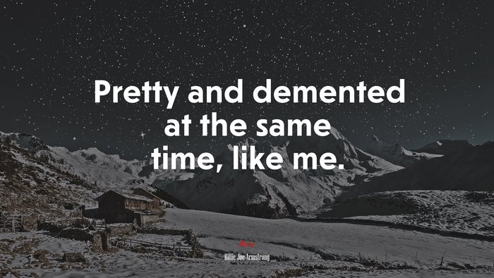 Pretty and demented at the same time, like me. | Billie Joe Armstrong quote