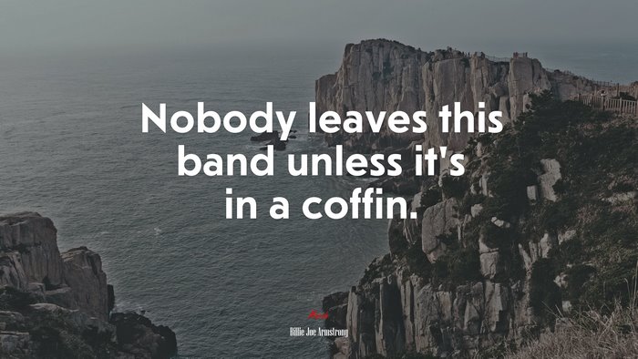 Nobody leaves this band unless it’s in a coffin. | Billie Joe Armstrong quote