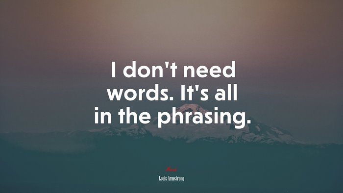 I don’t need words. It’s all in the phrasing. | Louis Armstrong quote
