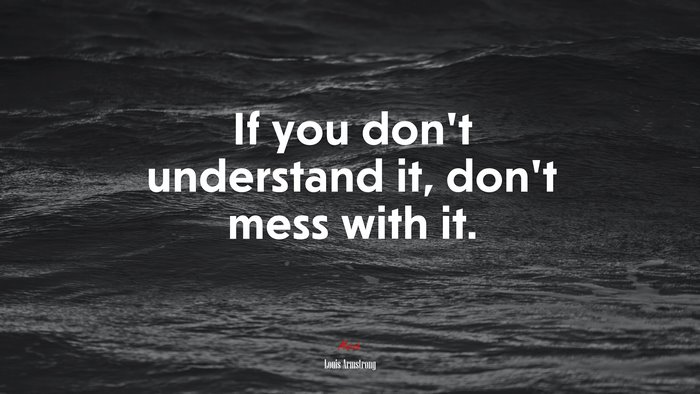 If you don’t understand it, don’t mess with it. | Louis Armstrong quote