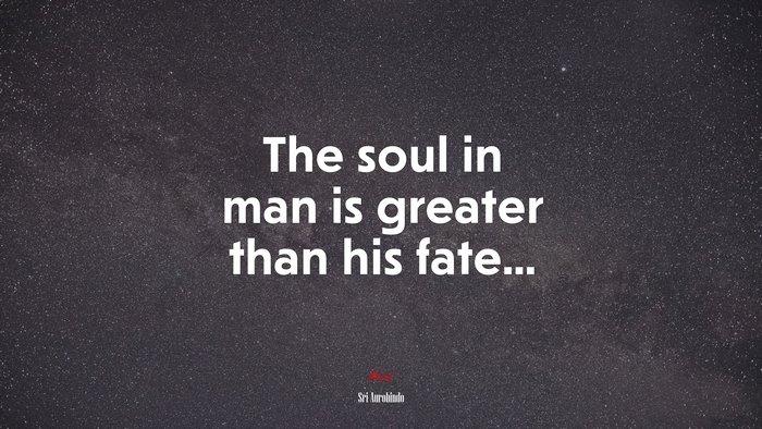 The soul in man is greater than his fate... | Sri Aurobindo quote