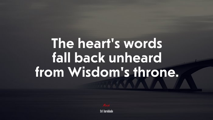 The heart’s words fall back unheard from Wisdom’s throne. | Sri Aurobindo quote