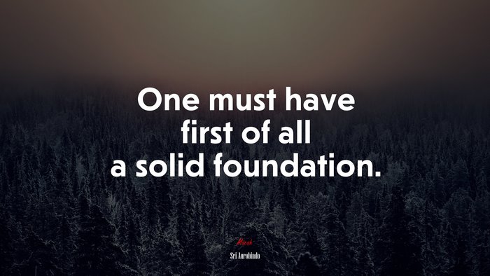One must have first of all a solid foundation. | Sri Aurobindo quote