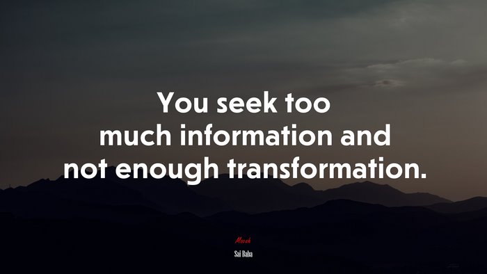 You seek too much information and not enough transformation. | Sai Baba quote
