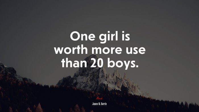 One girl is worth more use than 20 boys. | James M. Barrie quote