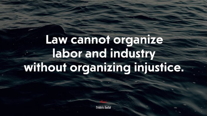 Law cannot organize labor and industry without organizing injustice. | Frédéric Bastiat quote