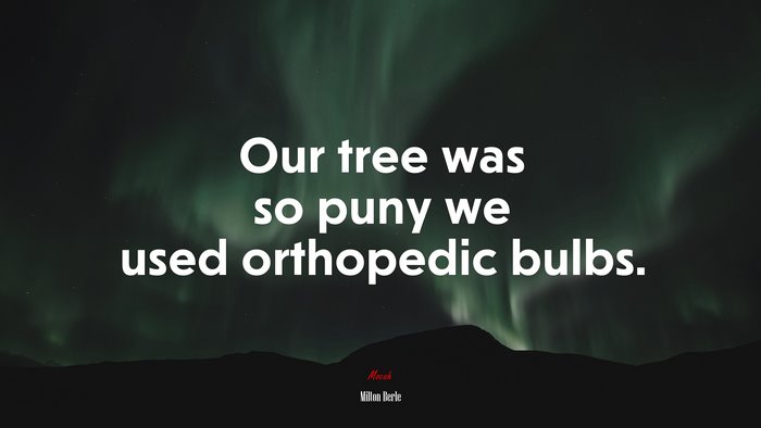 Our tree was so puny we used orthopedic bulbs. | Milton Berle quote