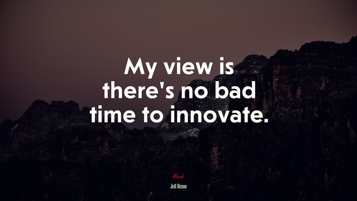 My view is there’s no bad time to innovate. | Jeff Bezos quote