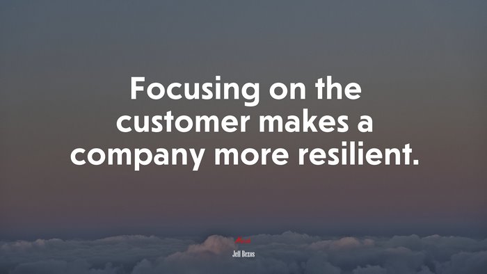 Focusing on the customer makes a company more resilient. | Jeff Bezos quote