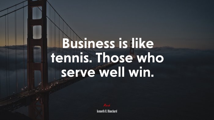 Business is like tennis. Those who serve well win. | Kenneth H. Blanchard quote