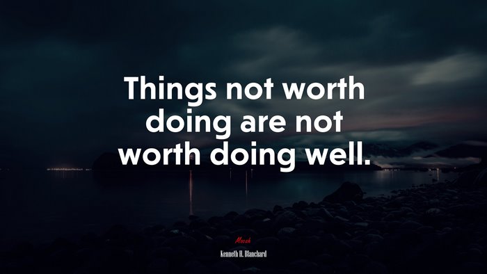 Things not worth doing are not worth doing well. | Kenneth H. Blanchard quote