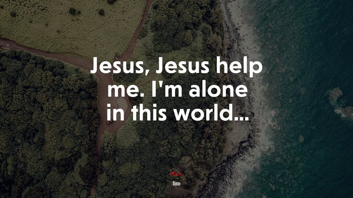 Jesus, Jesus help me. I’m alone in this world... | Bono quote