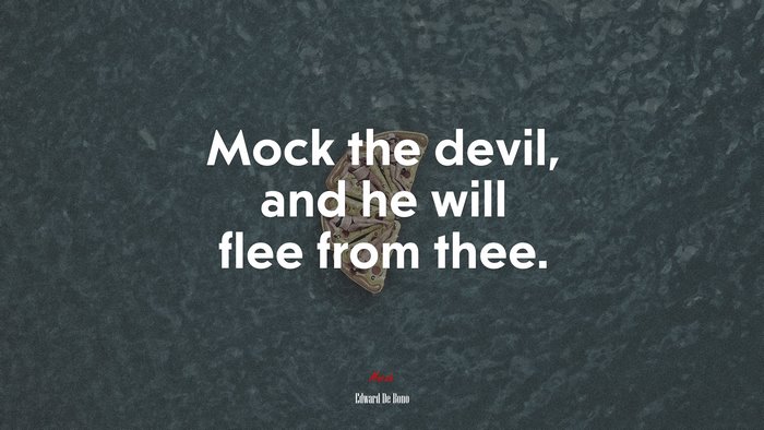 Mock the devil, and he will flee from thee. | Edward De Bono quote